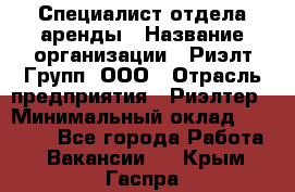 Специалист отдела аренды › Название организации ­ Риэлт-Групп, ООО › Отрасль предприятия ­ Риэлтер › Минимальный оклад ­ 50 000 - Все города Работа » Вакансии   . Крым,Гаспра